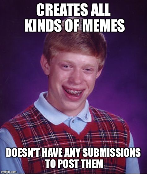 Bad Luck Brian Meme | CREATES ALL KINDS OF MEMES; DOESN'T HAVE ANY SUBMISSIONS TO POST THEM | image tagged in memes,bad luck brian | made w/ Imgflip meme maker