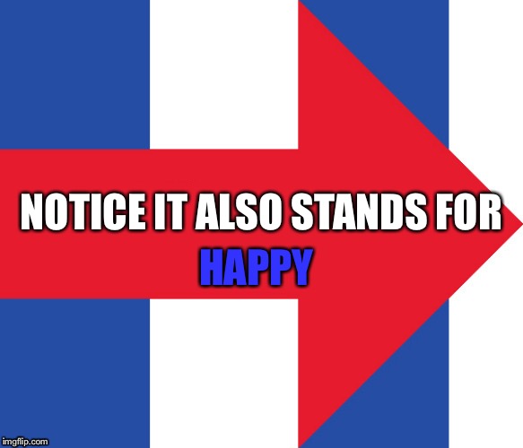 Hillary Campaign Logo | HAPPY; NOTICE IT ALSO STANDS FOR | image tagged in hillary campaign logo | made w/ Imgflip meme maker