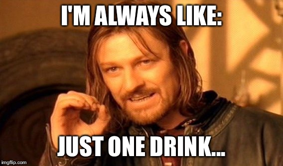 One Does Not Simply | I'M ALWAYS LIKE:; JUST ONE DRINK... | image tagged in memes,one does not simply | made w/ Imgflip meme maker