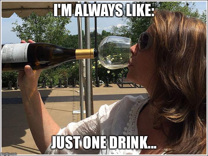 I'M ALWAYS LIKE:; JUST ONE DRINK... | image tagged in one drink | made w/ Imgflip meme maker