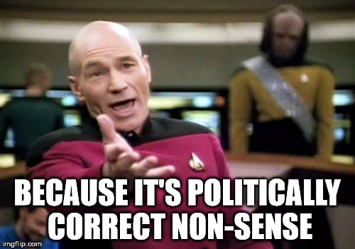 Picard Wtf Meme | BECAUSE IT'S POLITICALLY CORRECT NON-SENSE | image tagged in memes,picard wtf | made w/ Imgflip meme maker