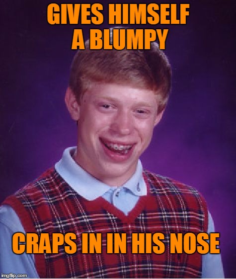 I see my error but I was only given two submission today so it stays. The price of multitasking..like Brian here. | GIVES HIMSELF A BLUMPY; CRAPS IN IN HIS NOSE | image tagged in memes,bad luck brian | made w/ Imgflip meme maker