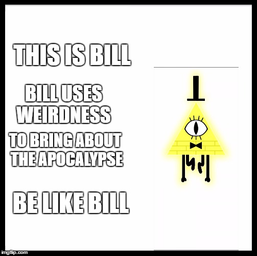 Be Like Bill Meme | THIS IS BILL; BILL USES WEIRDNESS; TO BRING ABOUT THE APOCALYPSE; BE LIKE BILL | image tagged in memes,be like bill | made w/ Imgflip meme maker