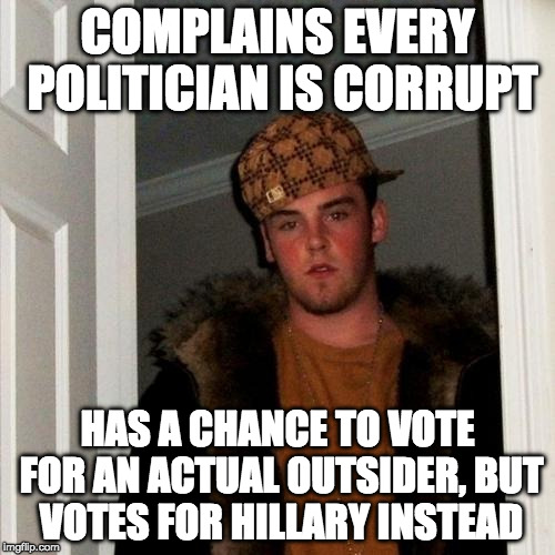 Scumbag Hillary Voter | COMPLAINS EVERY POLITICIAN IS CORRUPT; HAS A CHANCE TO VOTE FOR AN ACTUAL OUTSIDER, BUT VOTES FOR HILLARY INSTEAD | image tagged in memes,scumbag steve,hillary clinton,trump,bernie sanders,bacon | made w/ Imgflip meme maker