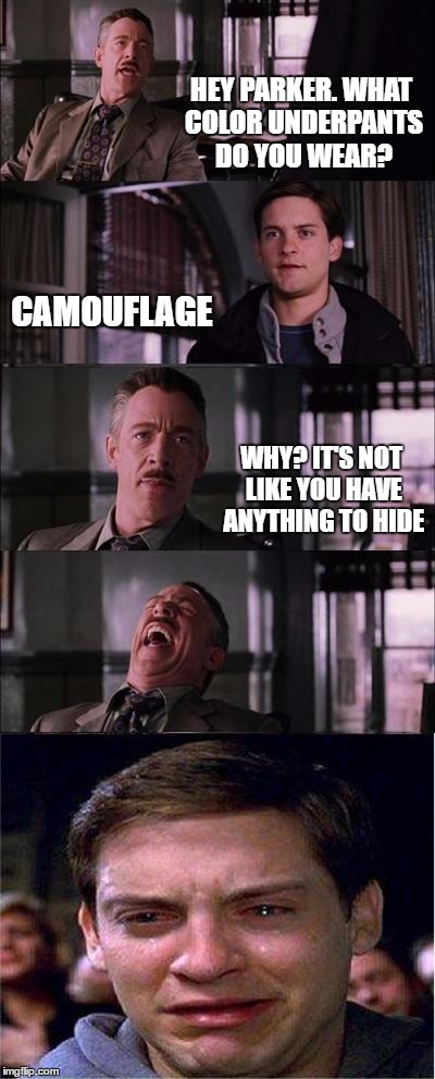 My wife said this to me today | HEY PARKER. WHAT COLOR UNDERPANTS DO YOU WEAR? CAMOUFLAGE; WHY? IT'S NOT LIKE YOU HAVE ANYTHING TO HIDE | image tagged in memes,peter parker cry | made w/ Imgflip meme maker