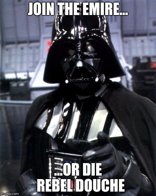 Darth Vader | JOIN THE EMIRE... ...OR DIE  REBEL DOUCHE | image tagged in darth vader | made w/ Imgflip meme maker