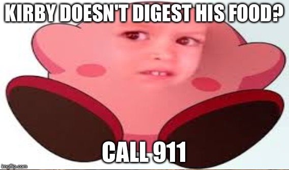 KIRBY DOESN'T DIGEST HIS FOOD? CALL 911 | made w/ Imgflip meme maker