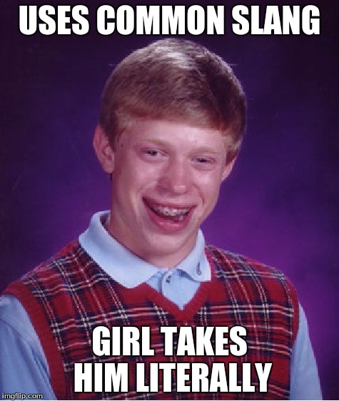 Bad Luck Brian Meme | USES COMMON SLANG GIRL TAKES HIM LITERALLY | image tagged in memes,bad luck brian | made w/ Imgflip meme maker