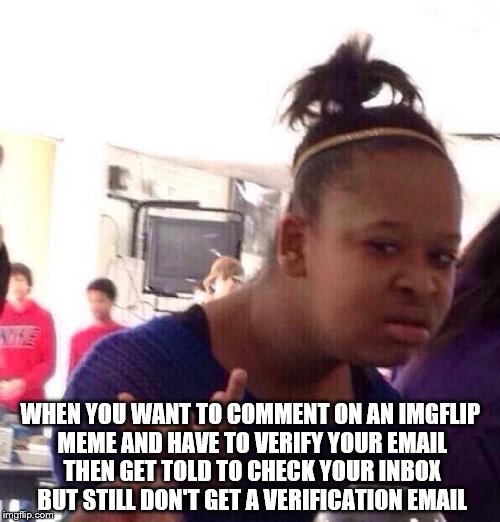 Black Girl Wat Meme | WHEN YOU WANT TO COMMENT ON AN IMGFLIP MEME AND HAVE TO VERIFY YOUR EMAIL THEN GET TOLD TO CHECK YOUR INBOX BUT STILL DON'T GET A VERIFICATION EMAIL | image tagged in memes,black girl wat | made w/ Imgflip meme maker