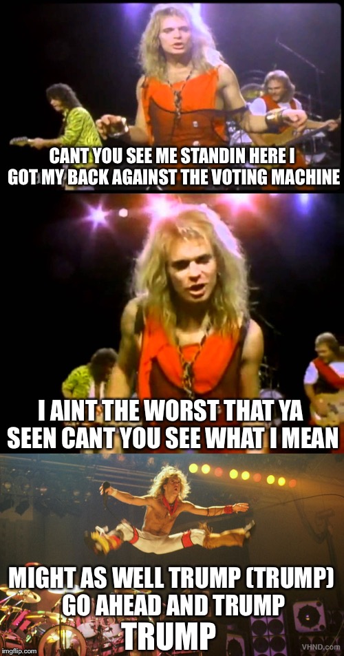 CANT YOU SEE ME STANDIN HERE I GOT MY BACK AGAINST THE VOTING MACHINE; I AINT THE WORST THAT YA SEEN CANT YOU SEE WHAT I MEAN; MIGHT AS WELL TRUMP (TRUMP) GO AHEAD AND TRUMP; TRUMP | image tagged in memes,funny,election 2016 | made w/ Imgflip meme maker