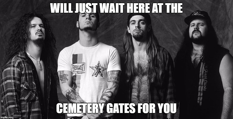 WILL JUST WAIT HERE AT THE CEMETERY GATES FOR YOU | made w/ Imgflip meme maker