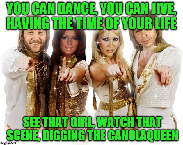 Use someone's USERNAME in your meme weekend! Friday - Sun Nov 11-12-13.  | YOU CAN DANCE, YOU CAN JIVE, HAVING THE TIME OF YOUR LIFE; SEE THAT GIRL, WATCH THAT SCENE, DIGGING THE CANOLAQUEEN | image tagged in abba thank you wishes | made w/ Imgflip meme maker