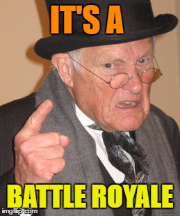 Back In My Day Meme | IT'S A BATTLE ROYALE | image tagged in memes,back in my day | made w/ Imgflip meme maker