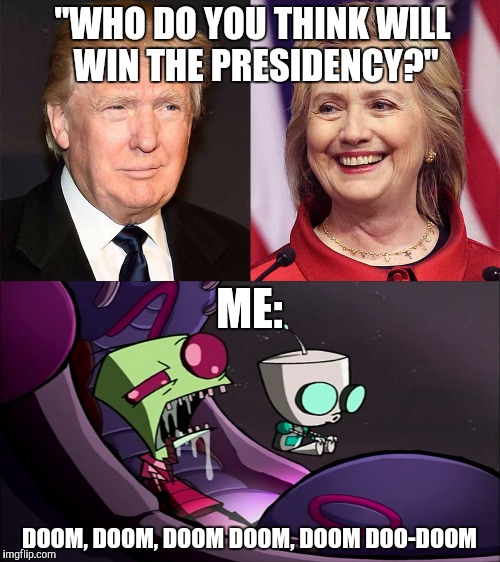 "WHO DO YOU THINK WILL WIN THE PRESIDENCY?"; ME:; DOOM, DOOM, DOOM DOOM, DOOM DOO-DOOM | image tagged in donald trump,hillary clinton,presidential race,invader zim,doom,gir | made w/ Imgflip meme maker