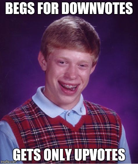 Bad Luck Brian | BEGS FOR DOWNVOTES; GETS ONLY UPVOTES | image tagged in memes,bad luck brian | made w/ Imgflip meme maker