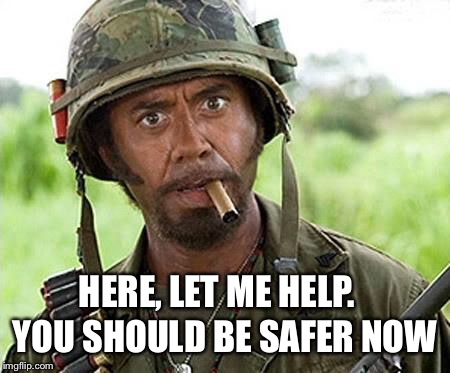 HERE, LET ME HELP. YOU SHOULD BE SAFER NOW | made w/ Imgflip meme maker