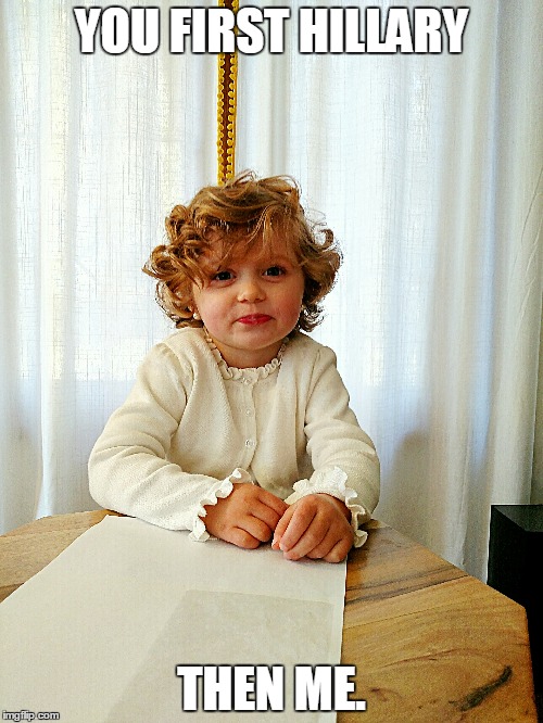 YOU FIRST HILLARY; THEN ME. | image tagged in hillary clinton 2016 | made w/ Imgflip meme maker