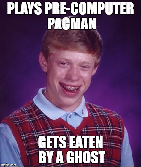 Bad Luck Brian Meme | PLAYS PRE-COMPUTER PACMAN GETS EATEN BY A GHOST | image tagged in memes,bad luck brian | made w/ Imgflip meme maker