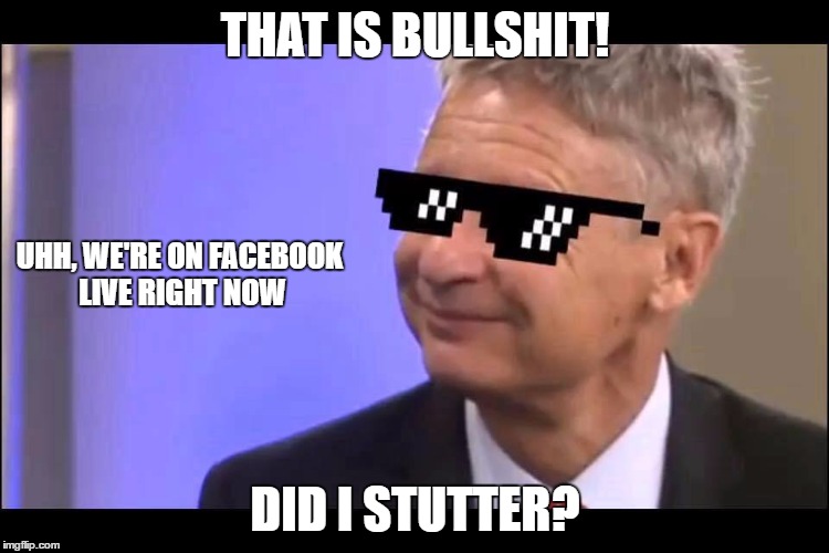 So, Gary, you're going to endorse Clinton, right? | THAT IS BULLSHIT! UHH, WE'RE ON FACEBOOK LIVE RIGHT NOW; DID I STUTTER? | image tagged in gary johnson,enter the jaguar,honest johnson,election 2016 | made w/ Imgflip meme maker