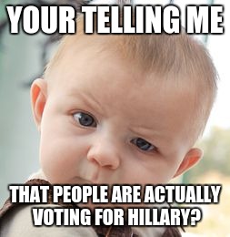 Skeptical Baby Meme | YOUR TELLING ME; THAT PEOPLE ARE ACTUALLY VOTING FOR HILLARY? | image tagged in memes,skeptical baby | made w/ Imgflip meme maker
