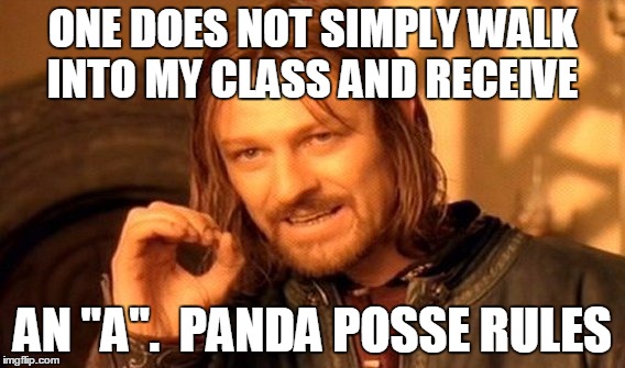 One Does Not Simply Meme | ONE DOES NOT SIMPLY WALK INTO MY CLASS AND RECEIVE; AN "A".  PANDA POSSE RULES | image tagged in memes,one does not simply | made w/ Imgflip meme maker