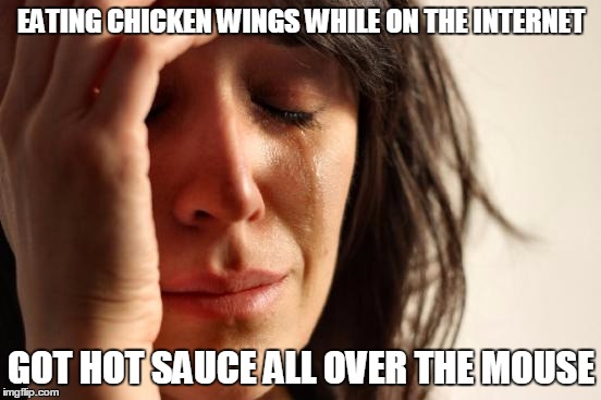 First World Problems | EATING CHICKEN WINGS WHILE ON THE INTERNET; GOT HOT SAUCE ALL OVER THE MOUSE | image tagged in memes,first world problems | made w/ Imgflip meme maker