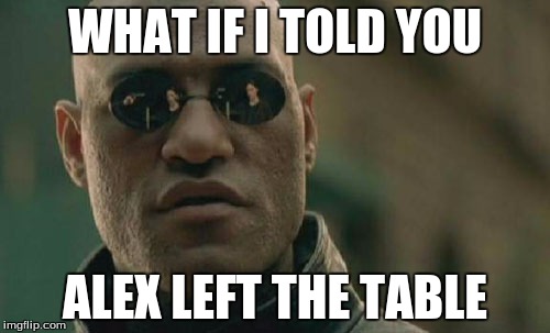 Matrix Morpheus | WHAT IF I TOLD YOU; ALEX LEFT THE TABLE | image tagged in memes,matrix morpheus | made w/ Imgflip meme maker