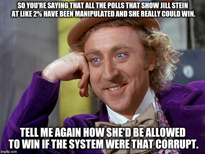 Big Willy Wonka Tell Me Again | SO YOU'RE SAYING THAT ALL THE POLLS THAT SHOW JILL STEIN AT LIKE 2% HAVE BEEN MANIPULATED AND SHE REALLY COULD WIN. TELL ME AGAIN HOW SHE'D BE ALLOWED TO WIN IF THE SYSTEM WERE THAT CORRUPT. | image tagged in big willy wonka tell me again | made w/ Imgflip meme maker