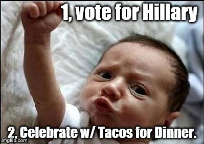 Stay Strong Baby | 1, vote for Hillary; 2, Celebrate w/ Tacos for Dinner. | image tagged in stay strong baby | made w/ Imgflip meme maker