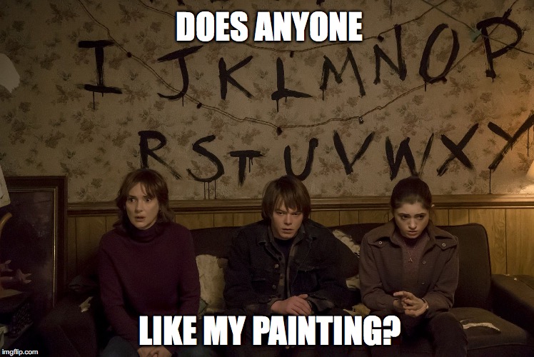DOES ANYONE; LIKE MY PAINTING? | image tagged in stranger things' joyce byers | made w/ Imgflip meme maker