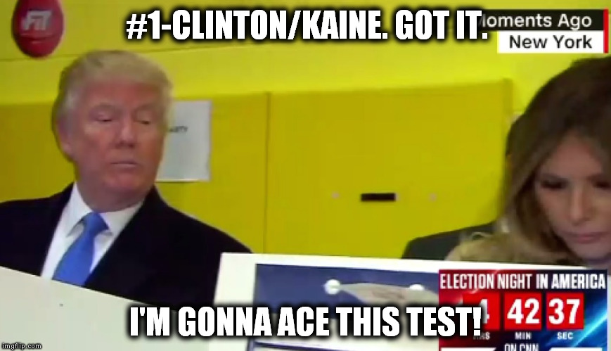 #1-CLINTON/KAINE. GOT IT. I'M GONNA ACE THIS TEST! | image tagged in trump | made w/ Imgflip meme maker