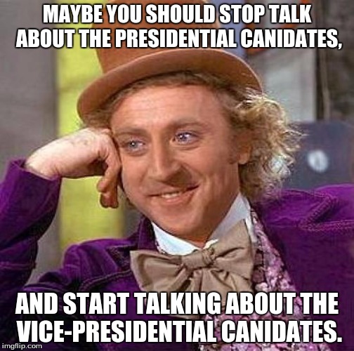 Both are Probably Going to be Impeached, so Lets Talk About the Replacements | MAYBE YOU SHOULD STOP TALK ABOUT THE PRESIDENTIAL CANIDATES, AND START TALKING ABOUT THE VICE-PRESIDENTIAL CANIDATES. | image tagged in memes,creepy condescending wonka,presidential race,president 2016,2016 presidential candidates,presidential debate | made w/ Imgflip meme maker