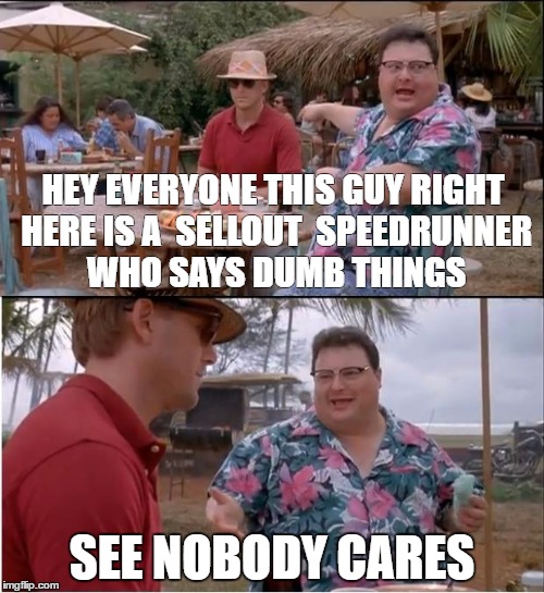 See Nobody Cares Meme | HEY EVERYONE THIS GUY RIGHT HERE IS A 
SELLOUT 
SPEEDRUNNER WHO SAYS DUMB THINGS; SEE NOBODY CARES | image tagged in memes,see nobody cares | made w/ Imgflip meme maker