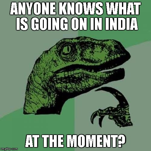Philosoraptor | ANYONE KNOWS WHAT IS GOING ON IN INDIA; AT THE MOMENT? | image tagged in memes,philosoraptor | made w/ Imgflip meme maker