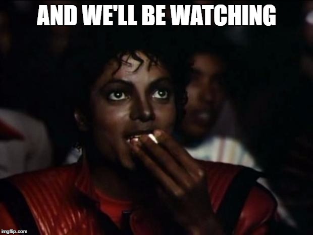 AND WE'LL BE WATCHING | made w/ Imgflip meme maker