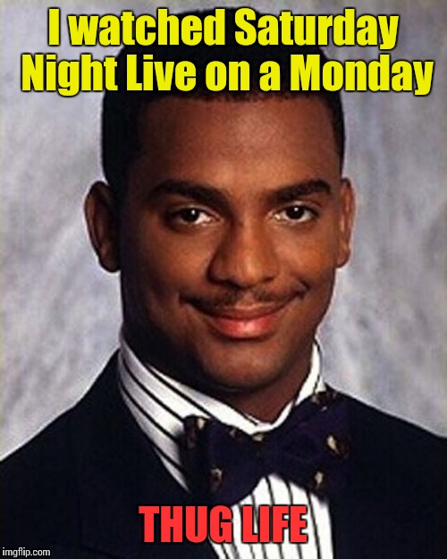Did anyone else watch last night's SNL episode? | I watched Saturday Night Live on a Monday; THUG LIFE | image tagged in carlton banks thug life,memes,trhtimmy | made w/ Imgflip meme maker