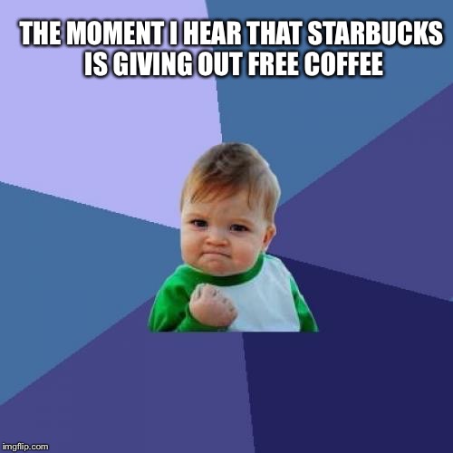 Success Kid | THE MOMENT I HEAR
THAT STARBUCKS IS GIVING OUT FREE COFFEE | image tagged in memes,success kid | made w/ Imgflip meme maker