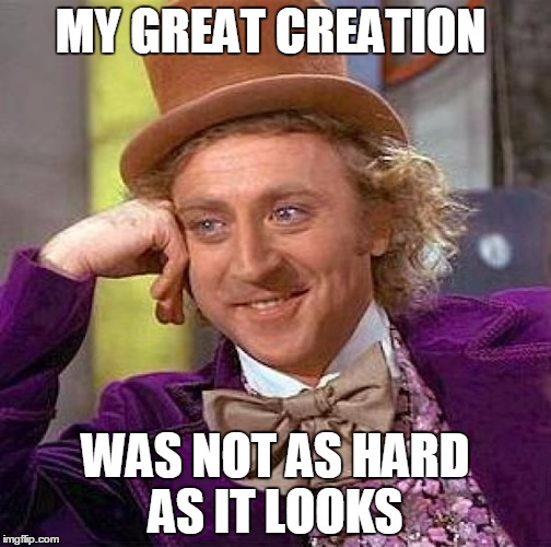 Creepy Condescending Wonka Meme | MY GREAT CREATION; WAS NOT AS HARD AS IT LOOKS | image tagged in memes,creepy condescending wonka | made w/ Imgflip meme maker