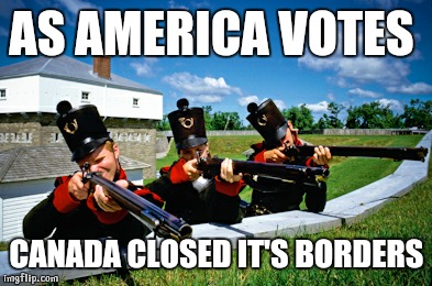 canadaaa | AS AMERICA VOTES; CANADA CLOSED IT'S BORDERS | image tagged in canadaaa | made w/ Imgflip meme maker