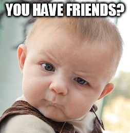 Skeptical Baby Meme | YOU HAVE FRIENDS? | image tagged in memes,skeptical baby | made w/ Imgflip meme maker