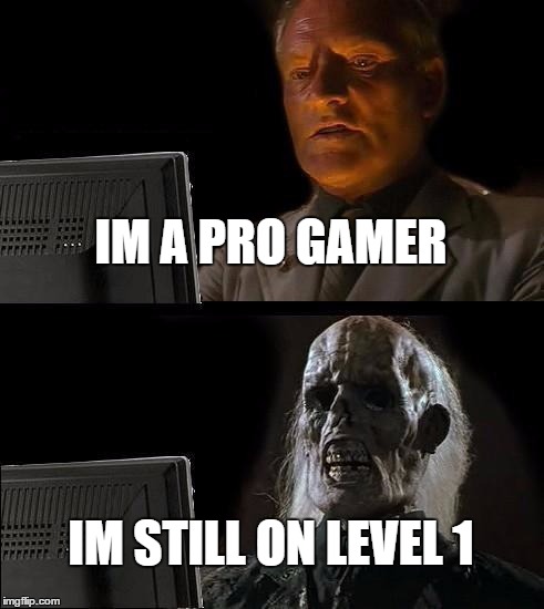 I'll Just Wait Here Meme | IM A PRO GAMER; IM STILL ON LEVEL 1 | image tagged in memes,ill just wait here | made w/ Imgflip meme maker