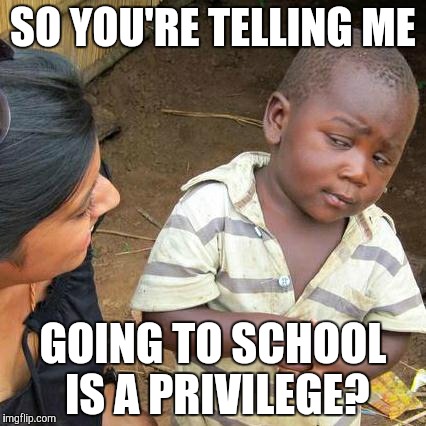 Third World Skeptical Kid | SO YOU'RE TELLING ME; GOING TO SCHOOL IS A PRIVILEGE? | image tagged in memes,third world skeptical kid | made w/ Imgflip meme maker