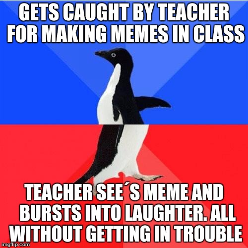 Making memes in class | GETS CAUGHT BY TEACHER FOR MAKING MEMES IN CLASS; TEACHER SEE´S MEME AND  BURSTS INTO LAUGHTER. ALL WITHOUT GETTING IN TROUBLE | image tagged in socially awkward penguin,school,memes,caught,lol | made w/ Imgflip meme maker