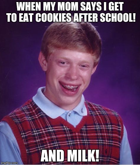 Bad Luck Brian | WHEN MY MOM SAYS I GET TO EAT COOKIES AFTER SCHOOL! AND MILK! | image tagged in memes,bad luck brian | made w/ Imgflip meme maker