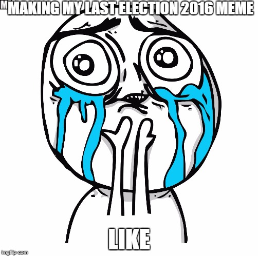 it's finally over | MAKING MY LAST ELECTION 2016 MEME; LIKE | image tagged in derp happy crying,election 2016 | made w/ Imgflip meme maker