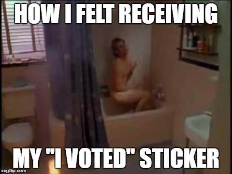 Just got done voting... | HOW I FELT RECEIVING; MY "I VOTED" STICKER | image tagged in ace ventura shower,election 2016,hillary clinton,donald trump | made w/ Imgflip meme maker