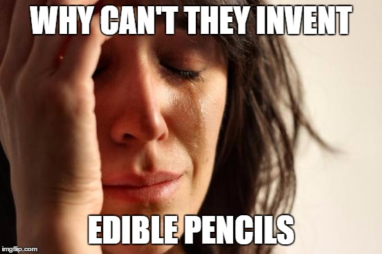 First World Problems Meme | WHY CAN'T THEY INVENT EDIBLE PENCILS | image tagged in memes,first world problems | made w/ Imgflip meme maker