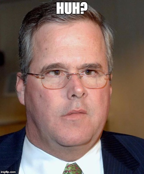 HUH? | image tagged in slow jeb | made w/ Imgflip meme maker