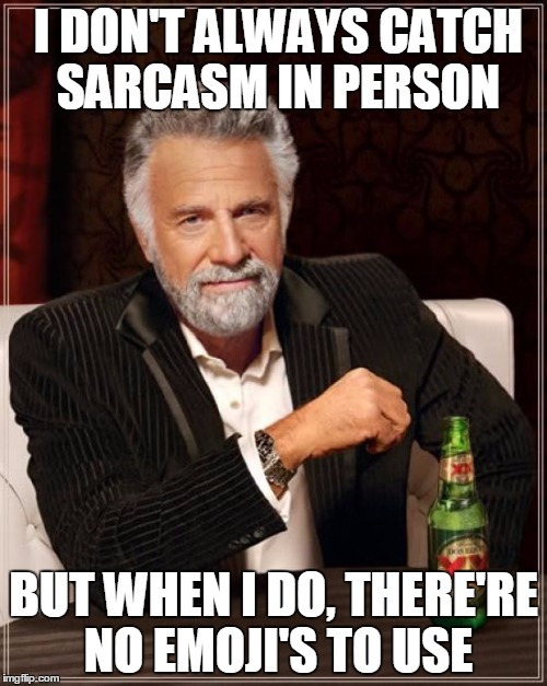 The Most Interesting Man In The World Meme | I DON'T ALWAYS CATCH SARCASM IN PERSON; BUT WHEN I DO, THERE'RE NO EMOJI'S TO USE | image tagged in memes,the most interesting man in the world | made w/ Imgflip meme maker
