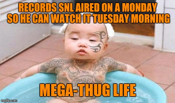 RECORDS SNL AIRED ON A MONDAY SO HE CAN WATCH IT TUESDAY MORNING MEGA-THUG LIFE | made w/ Imgflip meme maker